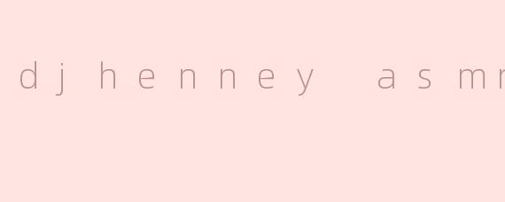 djhenney asmr